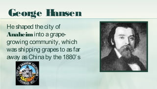 George Hansen
Heshaped thecity of
Anaheiminto agrape-
growing community, which
wasshipping grapesto asfar
away asChinaby t...
