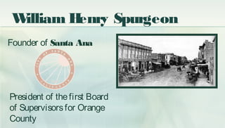 President of thefirst Board
of Supervisorsfor Orange
County
Founder of Santa Ana
William Henry Spurgeon
 