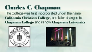Charles C. Chapman
TheCollegewasfirst incorporated under thename
California Christian College, and later changed to
Chapma...