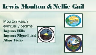 Moulton Ranch
eventually became
Laguna Hills,
Laguna Niguel, and
Aliso Viejo
Lewis Moulton &Nellie Gail
 