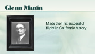 Glenn Martin
Madethefirst successful
flight in Californiahistory
 