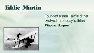 Founded asmall airfield that
evolved into today’sJohn
Wayne Airport.
Eddie Martin
 