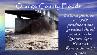 Orange County Floods
2 storm periods
in 1969
produced the
greatest flood
peaks in the
Santa Ana
River at
Riverside in 31
y...
