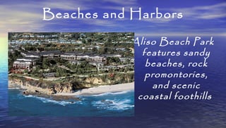 Beaches and Harbors
Aliso Beach Park
features sandy
beaches, rock
promontories,
and scenic
coastal foothills
 