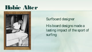 Surfboard designer
Hisboard designsmadea
lasting impact of thesport of
surfing
Hobie Alter
 