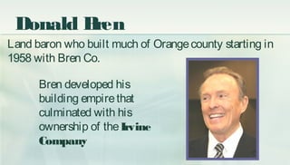 Land baron who built much of Orangecounty starting in
1958 with Bren Co.
Bren developed his
building empirethat
culminated...