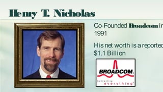 Henry T. Nicholas
Co-Founded Broadcomin
1991
Hisnet worth isareported
$1.1 Billion
 