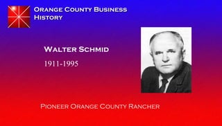 Orange County BusinessOrange County Business
HistoryHistory
Walter Schmid
1911-1995
Pioneer Orange County Rancher
 