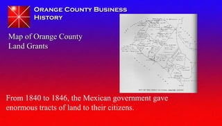 Orange County BusinessOrange County Business
HistoryHistory
From 1840 to 1846, the Mexican government gave
enormous tracts...