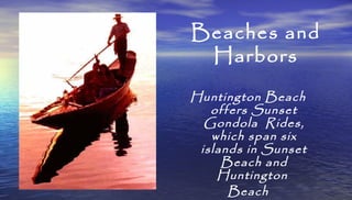 Beaches and
Harbors
Huntington Beach
offers Sunset
Gondola Rides,
which span six
islands in Sunset
Beach and
Huntington
Be...