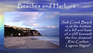 Beaches and Harbors
Salt Creek Beach
is at the bottom
of a hill and base
of a cliff beneath
the five diamond
Ritz-Carlton
...