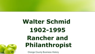 Walter Schmid
1902-1995
Rancher and
Philanthropist
Orange County Business History
 