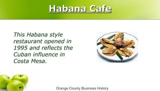 Habana CafeHabana Cafe
This Habana style
restaurant opened in
1995 and reflects the
Cuban influence in
Costa Mesa.
Orange ...