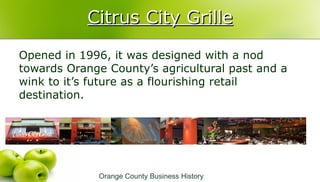 Citrus City GrilleCitrus City Grille
Opened in 1996, it was designed with a nod
towards Orange County’s agricultural past ...