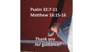 Psalm 32:7-11
Matthew 16:15-16
Thank you
for guidance!
 