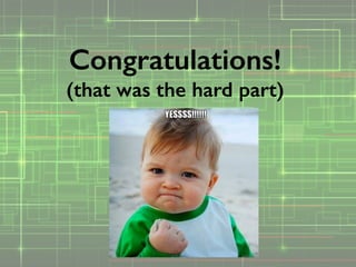 Congratulations!
(that was the hard part)
 