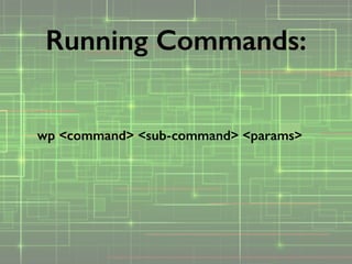 wp <command> <sub-command> <params>
Running Commands:
 