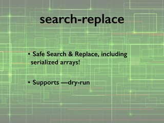 • Safe Search & Replace, including
serialized arrays! 
• Supports —dry-run
search-replace
 