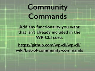 Add any functionality you want
that isn’t already included in the
WP-CLI core.
https://github.com/wp-cli/wp-cli/
wiki/List-of-community-commands
Community
Commands
 