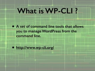 • A set of command line tools that allows
you to manage WordPress from the
command line. 
• http://www.wp-cli.org/
What is WP-CLI ?
 