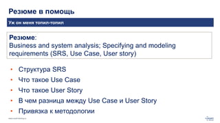 www.luxoft-training.ru
Резюме в помощь
Уж он меня топил-топил
Резюме:
Business and system analysis; Specifying and modeling
requirements (SRS, Use Case, User story)
• Структура SRS
• Что такое Use Case
• Что такое User Story
• В чем разница между Use Case и User Story
• Привязка к методологии
 