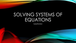 SOLVING SYSTEMS OF
EQUATIONS
Substitution
 