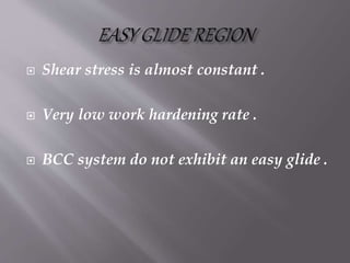  Shear stress is almost constant .
 Very low work hardening rate .
 BCC system do not exhibit an easy glide .
 