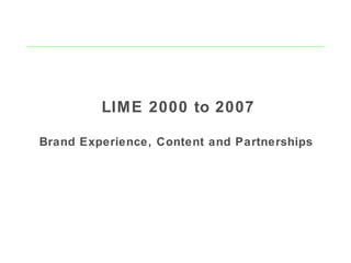 LIME 2000 to 2007
Brand Experience, Content and Partnerships
 