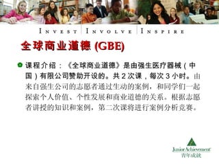 课程介绍： 《全球商业道德》是由强生医疗器械（中国）有限公司赞助开设的。共 2 次课 ，每次 3 小时 。 由来自强生公司的志愿者通过生动的案例，和同学们一起探索个人价值、个性发展和商业道德的关系。根据志愿者讲授的知识和案例，第二次课将进行案例分析竞赛。 全球商业道德 (GBE) 