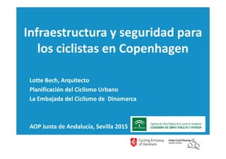 Infraestructura y seguridad para
los ciclistas en Copenhagen
Lotte Bech, ArquitectoLotte Bech, Arquitecto
Planificación del Ciclismo Urbano
La Embajada del Ciclismo de Dinamarca
AOP Junta de Andalucía, Sevilla 2015
 