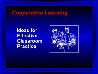 Cooperative Learning


 Ideas for
 Effective
 Classroom
 Practice
 