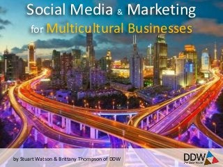 Social Media & Marketing
      for Multicultural                       Businesses




by Stuart Watson & Brittany Thompson of DDW
 