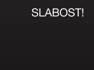 SLABOST! 