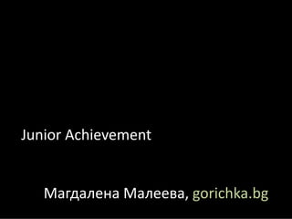 Junior Achievement


   Магдалена Малеева, gorichka.bg
 