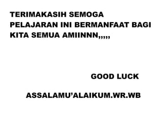 TERIMAKASIH SEMOGA
PELAJARAN INI BERMANFAAT BAGI
KITA SEMUA AMIINNN,,,,,
GOOD LUCK
ASSALAMU’ALAIKUM.WR.WB
 