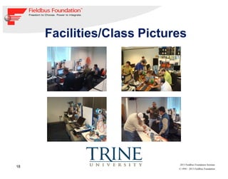 18
© 1994 – 2013 Fieldbus Foundation
2013 Fieldbus Foundation Seminar
Facilities/Class Pictures
 