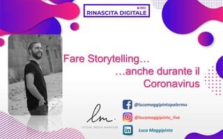 Fare Storytelling…
…anche durante il
Coronavirus
@lucamaggipintopalermo
@lucamaggipinto_live
Luca Maggipinto
 