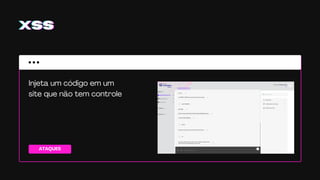 ATAQUES
XSSXSSXSS
Injeta um código em um
site que não tem controle
 