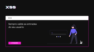 ATAQUES
XSSXSSXSS
Sempre valide as entradas
do seu usuário
 