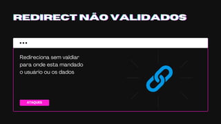 ATAQUES
REDIRECT NÃO VALIDADOSREDIRECT NÃO VALIDADOSREDIRECT NÃO VALIDADOS
Redireciona sem valdiar
para onde esta mandado
o usuário ou os dados
 