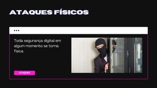 ATAQUES
ATAQUES FÍSICOSATAQUES FÍSICOSATAQUES FÍSICOS
Toda segurança digital em
algum momento se torna
física
 