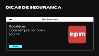 Dicas de segurança
DICAS
DICAS DE SEGURANÇADICAS DE SEGURANÇADICAS DE SEGURANÇA
Bibliotecas
Opte sempre por open
source
 