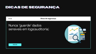 Dicas de segurança
DICAS
DICAS DE SEGURANÇADICAS DE SEGURANÇADICAS DE SEGURANÇA
Nunca "guarde" dados
sensíveis em logs(auditoria)
 