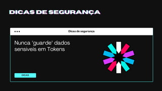Dicas de segurança
DICAS
DICAS DE SEGURANÇADICAS DE SEGURANÇADICAS DE SEGURANÇA
Nunca "guarde" dados
sensíveis em Tokens
 