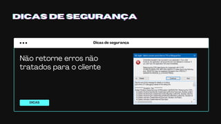 Dicas de segurança
DICAS
DICAS DE SEGURANÇADICAS DE SEGURANÇADICAS DE SEGURANÇA
Não retorne erros não
tratados para o cliente
 