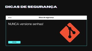 Dicas de segurança
DICAS
DICAS DE SEGURANÇADICAS DE SEGURANÇADICAS DE SEGURANÇA
NUNCA versione senhas!
 