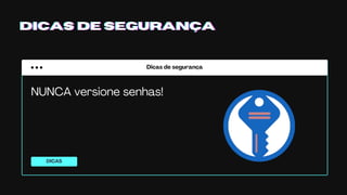 Dicas de segurança
DICAS
DICAS DE SEGURANÇADICAS DE SEGURANÇADICAS DE SEGURANÇA
NUNCA versione senhas!
 