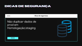 Dicas de segurança
DICAS
DICAS DE SEGURANÇADICAS DE SEGURANÇADICAS DE SEGURANÇA
Não duplicar dados de
prod em
Homologação/staging
 