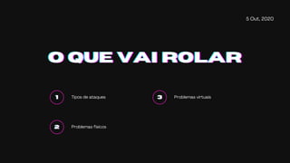 5 Out, 2020
O QUE VAI ROLARO QUE VAI ROLARO QUE VAI ROLAR
111 Tipos de ataques
222 Problemas físicos
333 Problemas virtuais
 