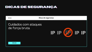 Dicas de segurança
DICAS
DICAS DE SEGURANÇADICAS DE SEGURANÇADICAS DE SEGURANÇA
Cuidados com ataques
de força bruta
 